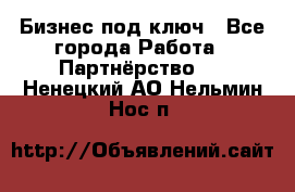 Бизнес под ключ - Все города Работа » Партнёрство   . Ненецкий АО,Нельмин Нос п.